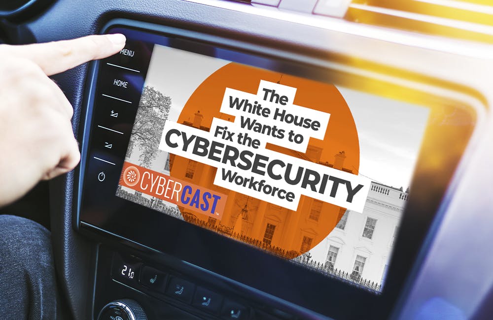 CyberCast The White House Wants to Fix the Cybersecurity Workforce