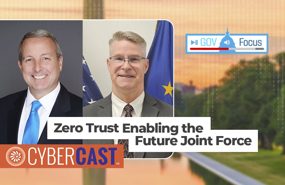 CyberCast GovFocus Preview: Zero Trust Enabling the Future Joint Force
