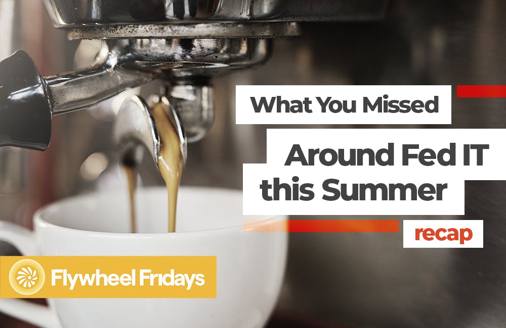GovCast: Flywheel Fridays - What You Missed Around Fed IT this Summer