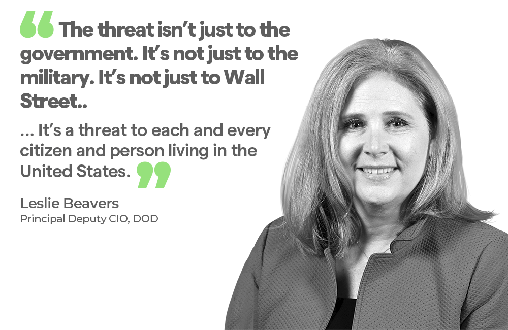 “The threat isn’t just to the government. It’s not just to the military. It’s not just to Wall Street. … It’s a threat to each and every citizen and person living in the United States.” - Leslie Beavers, Principal Deputy CIO, DOD